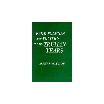 Farm Policies and Politics in the Truman Years - Matusow, Allen J.