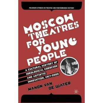 Moscow Theatres for Young People: A Cultural History of Ideological Coercion and Artistic Innovation, 1917-2000