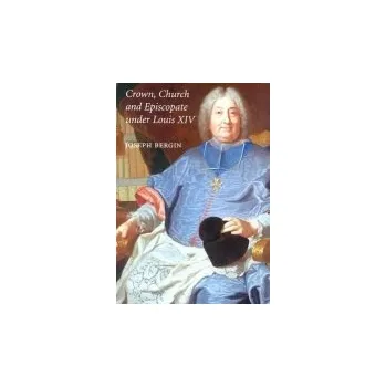 Crown, Church and Episcopate Under Louis XIV - Bergin, Joseph