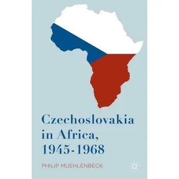 Populárně naučná literatura pro dospělé Czechoslovakia in Africa, 1945-1968 - Muehlenbeck, Philip