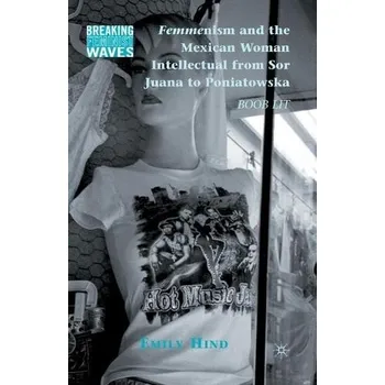 Učebnice Femmenism and the Mexican Woman Intellectual from Sor Juana to Poniatowska - Hind, Emily