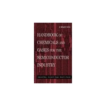 Handbook of Chemicals and Gases for the Semiconductor Industry - Misra, Ashutosh (Air Liquide Electronics, Inc) a Hogan, Jeremiah D. (exas Instruments, Inc) a Chorush, Russell A. (Conley, Rose and Tayon, PC)