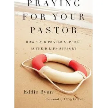 Praying for Your Pastor - How Your Prayer Support Is Their Life Support - Byun, Eddie a Ingram, Chip