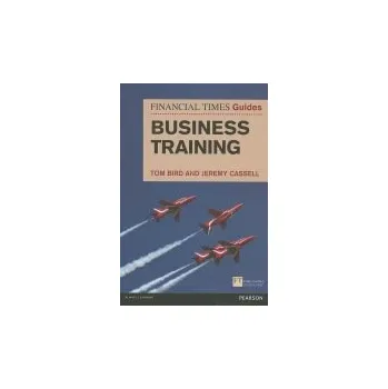 Populárně naučná literatura pro dospělé Financial Times Guide to Business Training, The - Bird, Tom a Cassell, Jeremy