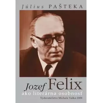 Literární biografie Jozef Felix ako literárna osobnosť (Július Pašteka, 2008)