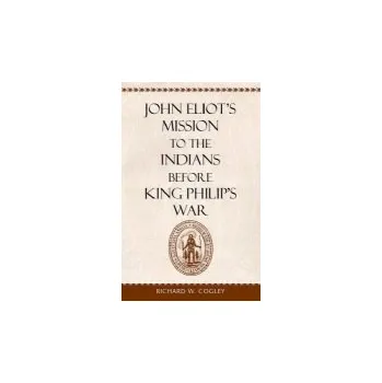 Populárně naučná literatura pro dospělé John Eliot's Mission to the Indians before King Philip's War - Cogley, Richard W.