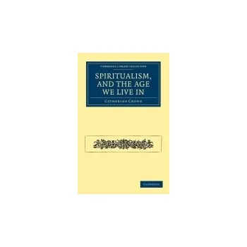 Spiritualism, and the Age We Live In - Crowe, Catherine