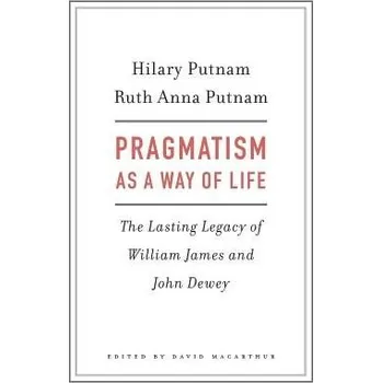 Pragmatism as a Way of Life - Putnam, Hilary a Putnam, Ruth Anna