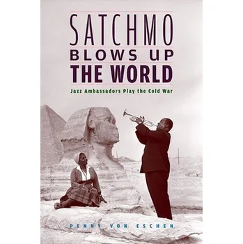 Populárně naučná literatura pro dospělé Satchmo Blows Up the World - Von Eschen, Penny M.