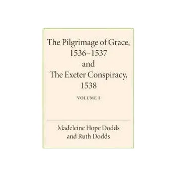 Pilgrimage of Grace 1536-1537 and the Exeter Conspiracy 1538: Volume 1 - Dodds, Madeline Hope a Dodds, Ruth