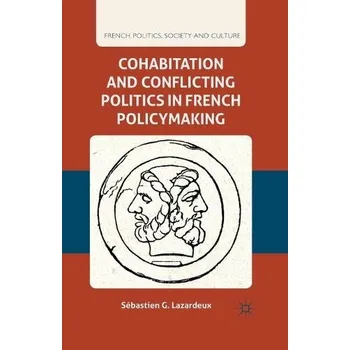 Kniha Cohabitation and Conflicting Politics in French Policymaking - Lazardeux, S.