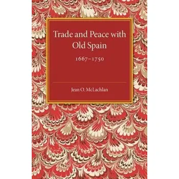 Trade and Peace with Old Spain, 1667-1750 - McLachlan, Jean. O.