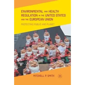 Environmental and Health Regulation in the United States and the European Union - Smith, M.
