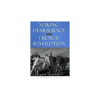 Making Democracy in the French Revolution - Livesey, James