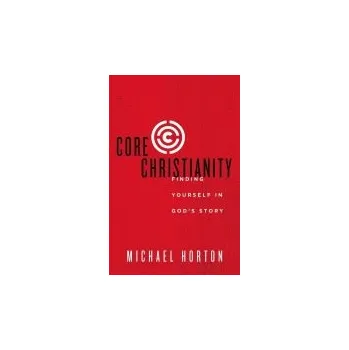 Populárně naučná literatura pro dospělé Core Christianity - Horton, Michael
