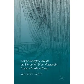 Učebnice Female Enterprise Behind the Discursive Veil in Nineteenth-Century Northern France - Craig, Beatrice