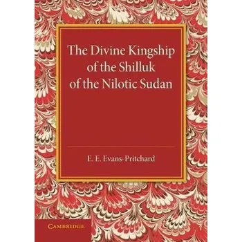Divine Kingship of the Shilluk of the Nilotic Sudan - Evans-Pritchard, E. E.