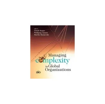 Managing Complexity in Global Organizations - Steger, Ulrich (International Institute for Management Development (IMD)) a Amann, Wolfgang (Growth, Innovation and Enterprise) a Maznevski, Martha L. (International Institute for Management Development (IMD))