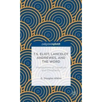 Učebnice T.S. Eliot, Lancelot Andrewes, and the Word: Intersections of Literature and Christianity - Atkins, G.
