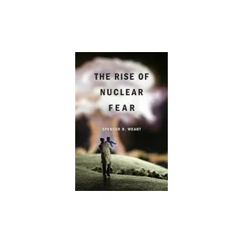 Rise of Nuclear Fear - Weart, Spencer R.
