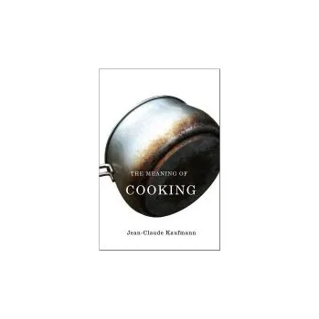 Kniha Meaning of Cooking - Kaufmann, Jean-Claude (Commissioning Editor in Media and Cultural Studies and lecturer at University of Paris V Sorbonne)