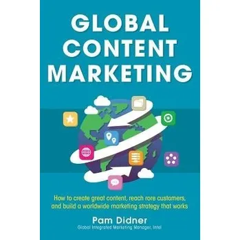Kniha Global Content Marketing: How to Create Great Content, Reach More Customers, and Build a Worldwide Marketing Strategy that Works - Didner, Pam