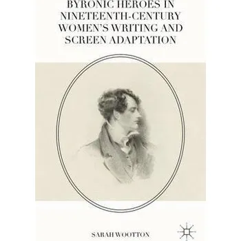 Učebnice Byronic Heroes in Nineteenth-Century Women's Writing and Screen Adaptation - Wootton, Sarah