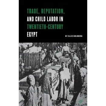 Učebnice Trade, Reputation, and Child Labor in Twentieth-Century Egypt - Goldberg, E.