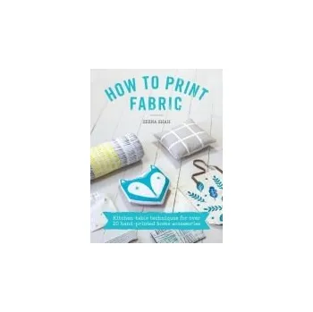 How to Print Fabric - Allsopp, Kirstie a Shah, Zeena