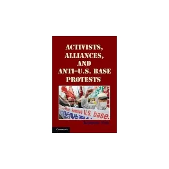 Activists, Alliances, and Anti-U.S. Base Protests - Yeo, Andrew (Assistant Professor, Catholic University of America, Washington DC)