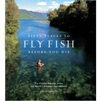 Fifty Places to Fly Fish Before You Die - Santella, Chris
