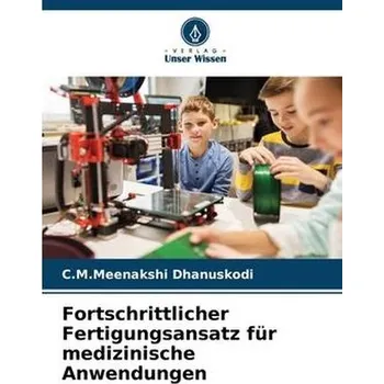 Fortschrittlicher Fertigungsansatz für medizinische Anwendungen - Dhanuskodi, C.M.Meenakshi