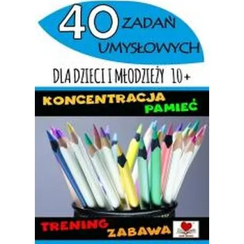 40 zadań umysłowych dla dzieci i młodzieży 10+ - praca zbiorowa