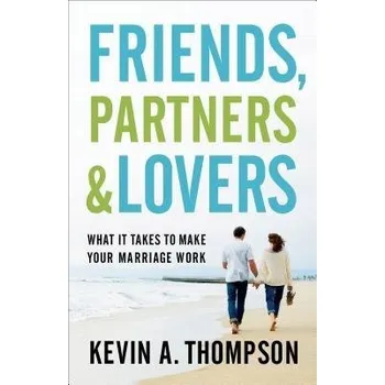 Friends, Partners, and Lovers - What It Takes to Make Your Marriage Work - Thompson, Kevin A.
