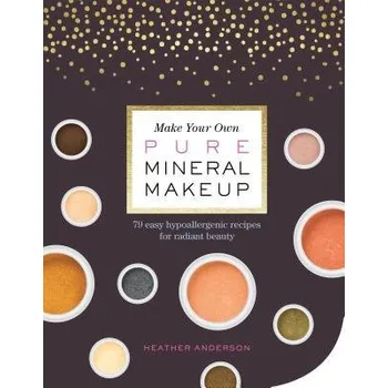 Make Your Own Pure Mineral Makeup - Anderson, Heather