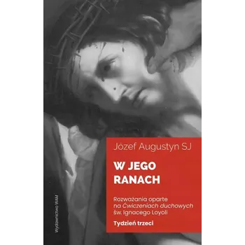 Umění W Jego ranach. Tydzień trzeci Józef Augustyn SJ