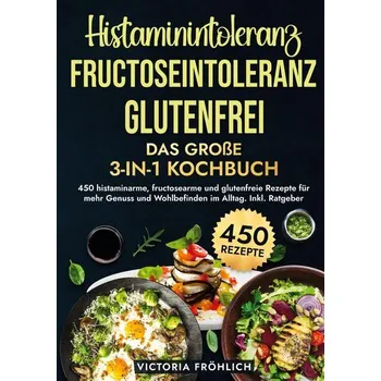 Histaminintoleranz, Fructoseintoleranz und Glutenfrei - Das große 3-in-1 Kochbuch - Fröhlich, Victoria [DE] (2025, Pevná, via tolino media)