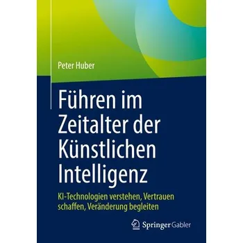 Führen im Zeitalter der Künstlichen Intelligenz - Huber, Peter