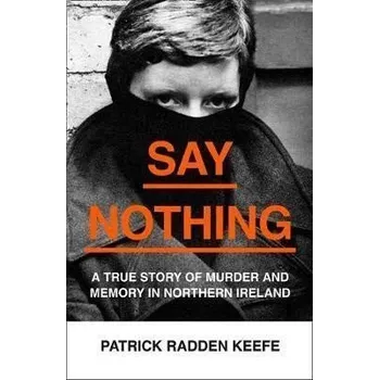 Say Nothing : A True Story of Murder and Memory in Northern Ireland - Keefe Patrick Radden