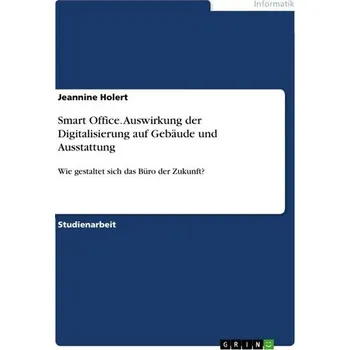 Smart Office. Auswirkung der Digitalisierung auf Gebäude und Ausstattung - Holert, Jeannine