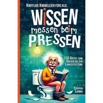 Wissen Messen Beim Pressen - 135 Rätsel vom Quickie bis zur Langzeitsitzung - Knifflige Knobeleien fürs Klo - Hurka, Steffen (Ludwig-Maximilians-University, Germany.)