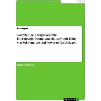 Nachhaltige Energiesysteme. Energieversorgung von Häusern mit Hilfe von Solarenergie und Power-to-Gas-Anlagen - Anonymous
