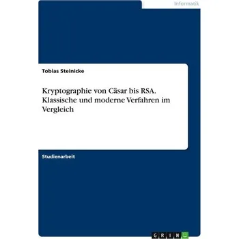 Kryptographie von Cäsar bis RSA. Klassische und moderne Verfahren im Vergleich - Steinicke, Tobias