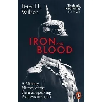 Iron and Blood: A Military History of the German-speaking Peoples Since 1500