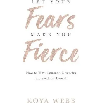 Let Your Fears Make You Fierce - Webb, Koya