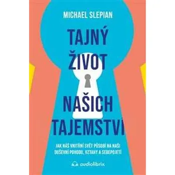 Tajný život našich tajemství - Jak náš vnitřní svět působí na naši duševní pohodu, vztahy