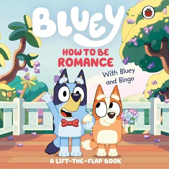 Bluey: How to be Romance: A Lift-the-Flap Book
