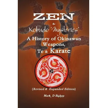 Zen & Kobudo Mysteries, A History of Okinawan Weapons, Te & Karate - Bishop, Mark