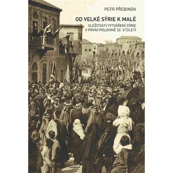 Kniha Od Velké Sýrie k malé - Složitosti vytváření Sýrie v první polovině 20. století
