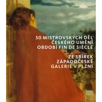 Umění 50 mistrovských děl českého umění období fin de siecle ze sbírek Západočeské galerie v Plz